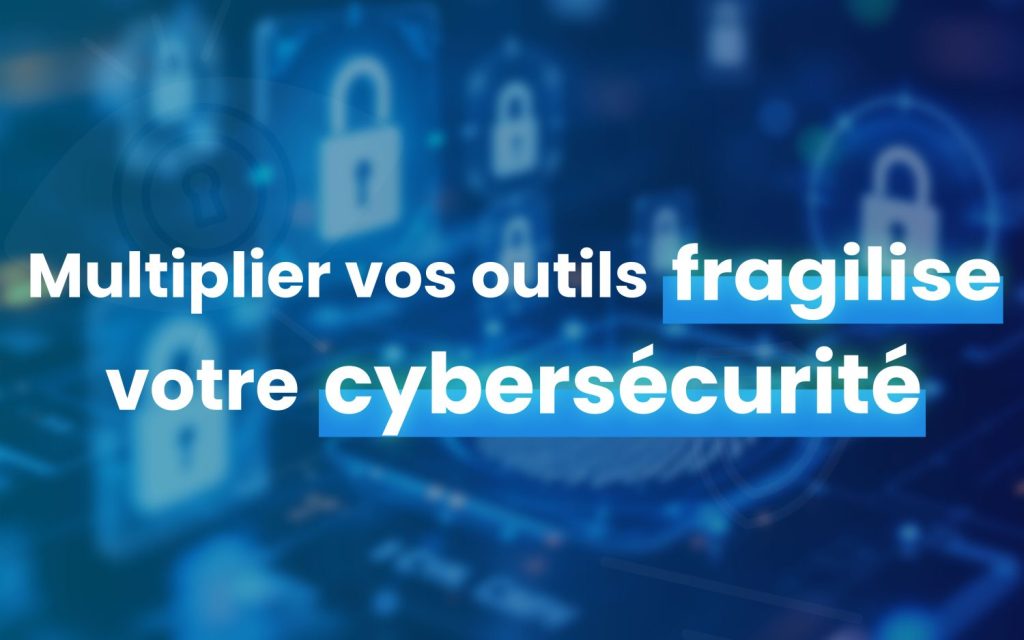 Multiplier vos outils fragilise votre cybersécurité