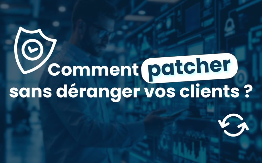 Patch management : comment patcher sans déranger vos clients ?