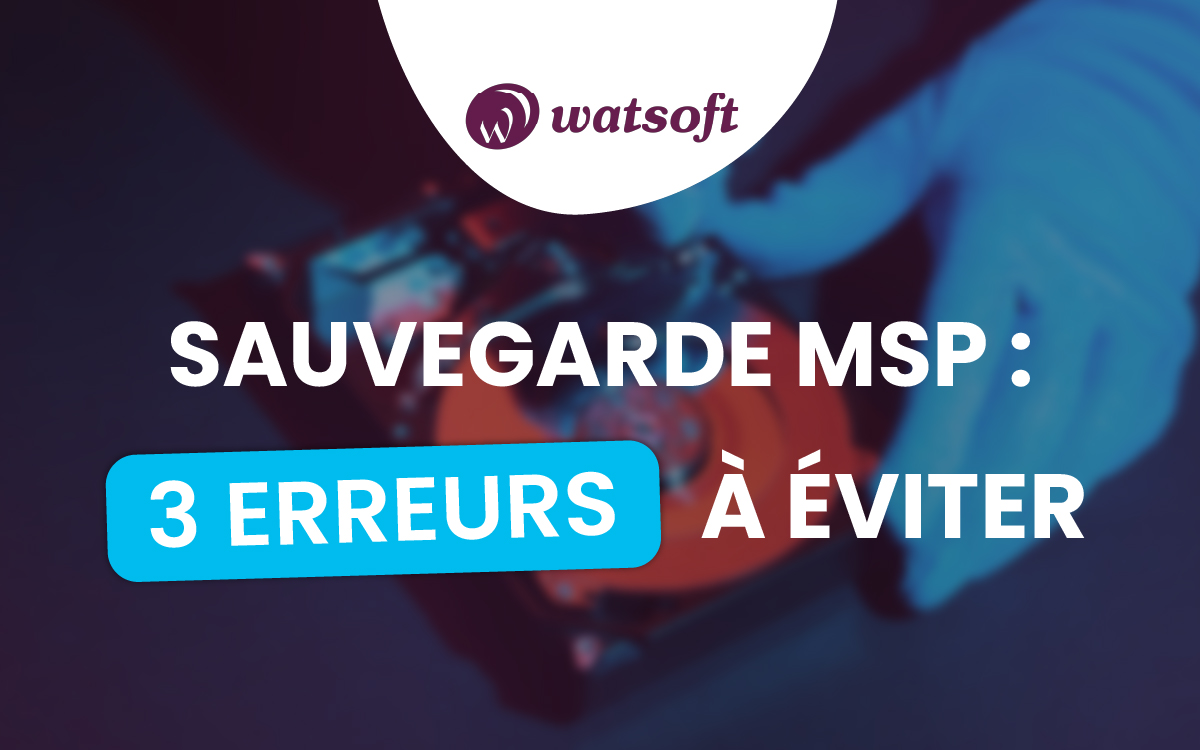 Sauvegarde de données : les 3 erreurs classiques que les MSP doivent absolument éviter