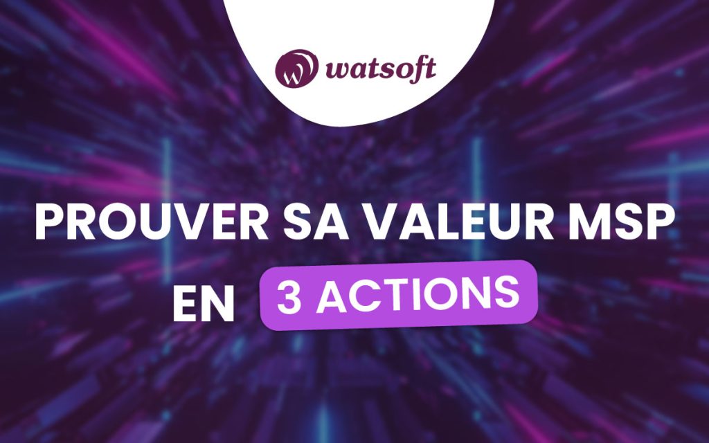 Prouver sa valeur MSP en 3 actions concrètes grâce à Watsoft